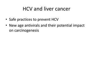 HCV and liver cancer
• Safe practices to prevent HCV
• New age antivirals and their potential impact
on carcinogenesis
 