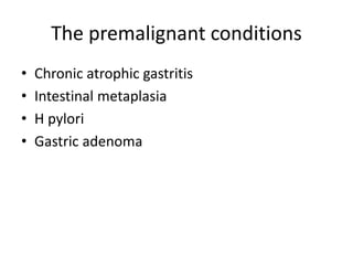 The premalignant conditions
• Chronic atrophic gastritis
• Intestinal metaplasia
• H pylori
• Gastric adenoma
 