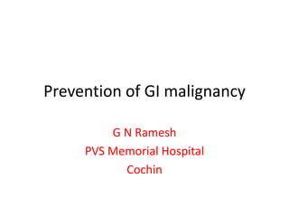 Prevention of GI malignancy
G N Ramesh
PVS Memorial Hospital
Cochin
 