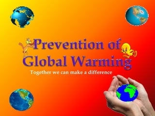 Prevention of Global Warming Together we can make a difference 
