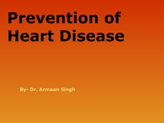 Prevention of
Heart Disease
By- Dr. Armaan Singh
 