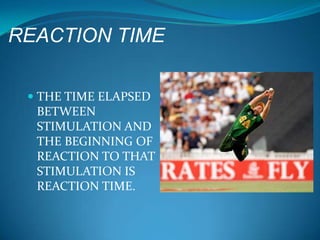 REACTION TIME

  THE TIME ELAPSED
   BETWEEN
   STIMULATION AND
  THE BEGINNING OF
  REACTION TO THAT
  STIMULATION IS
  REACTION TIME.
 