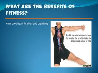 What are the benefits of
fitness?
•Improves heart function and breathing
 