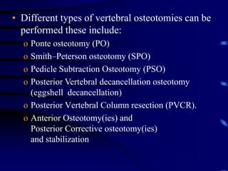 • Different types of vertebral osteotomies can be
performed these include:
o Ponte osteotomy (PO)
o Smith–Peterson osteoto...