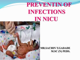 PREVENTIN OF
INFECTIONS
IN NICU
MR.SACHIN T.GADADE
M.SC (N) PEDS.
 