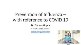 Prevention of Influenza –
with reference to COVID 19
Dr. Gaurav Gupta
Charak Clinics, Mohali
docgaurav@gmail.com
 