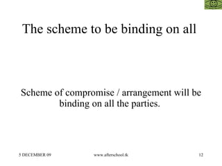 The scheme to be binding on all



Scheme of compromise / arrangement will be
        binding on all the parties.




5 DECEMBER 09    www.afterschool.tk      12
 