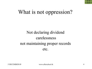What is not oppression?


                Not declaring dividend
                     carelessness
            not maintaining proper records
                         etc.


5 DECEMBER 09          www.afterschool.tk    4
 
