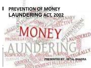 PREVENTION OF MONEY
LAUNDERING ACT, 2002

PRESENTED BY : HETAL BHADRA

 