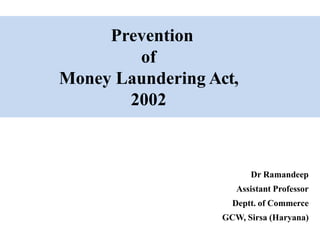 Prevention
of
Money Laundering Act,
2002
Dr Ramandeep
Assistant Professor
Deptt. of Commerce
GCW, Sirsa (Haryana)
 