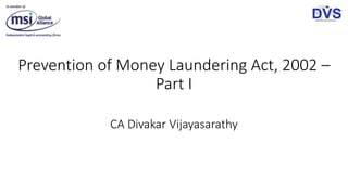 Prevention of Money Laundering Act, 2002 –
Part I
CA Divakar Vijayasarathy
 