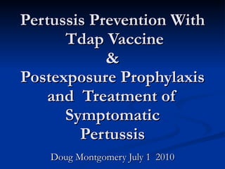 Pertussis Prevention With  Tdap Vaccine & Postexposure Prophylaxis and  Treatment of Symptomatic Pertussis Doug Montgomery July 1  2010 