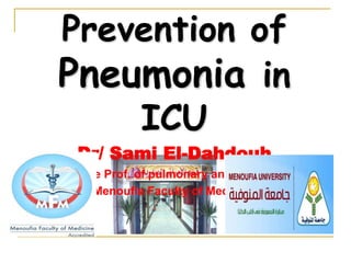 Prevention of
Pneumonia in
ICU
Dr/ Sami El-Dahdouh
Associate Prof. of pulmonary and critical care
Menoufia Faculty of Medicine
 