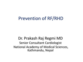 Prevention of RF/RHD
Dr. Prakash Raj Regmi MD
Senior Consultant Cardiologist
National Academy of Medical Sciences,
Kathmandu, Nepal
 