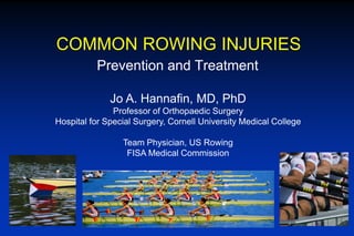 Prevention and Treatment
COMMON ROWING INJURIES
Jo A. Hannafin, MD, PhD
Professor of Orthopaedic Surgery
Hospital for Special Surgery, Cornell University Medical College
Team Physician, US Rowing
FISA Medical Commission
 