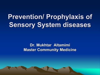 Prevention/ Prophylaxis of
Sensory System diseases
Dr. Mukhtar Altamimi
Master Community Medicine
 