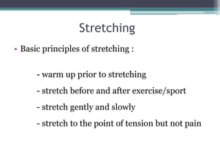 Stretching
• Basic principles of stretching :


      - warm up prior to stretching
      - stretch before and after exerc...