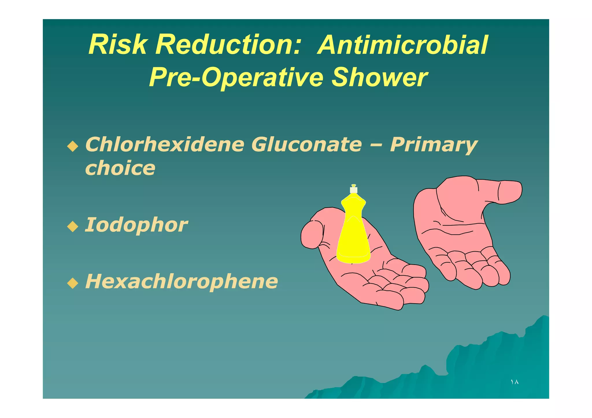 Risk Reduction: Antimicrobial
PrePre-Operative Shower


Chlorhexidene Gluconate – Primary
choice



Iodophor



Hexachlorophene

١٨

 