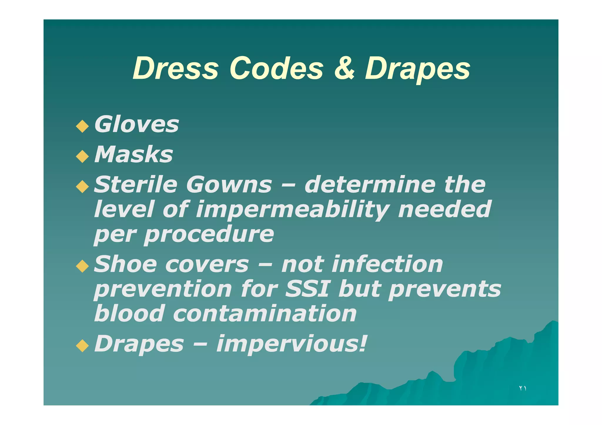 Dress Codes & Drapes
 Gloves
 Masks
 Sterile

Gowns – determine the
level of impermeability needed
per procedure
 Shoe covers – not infection
prevention for SSI but prevents
blood contamination
 Drapes – impervious!
٢١

 