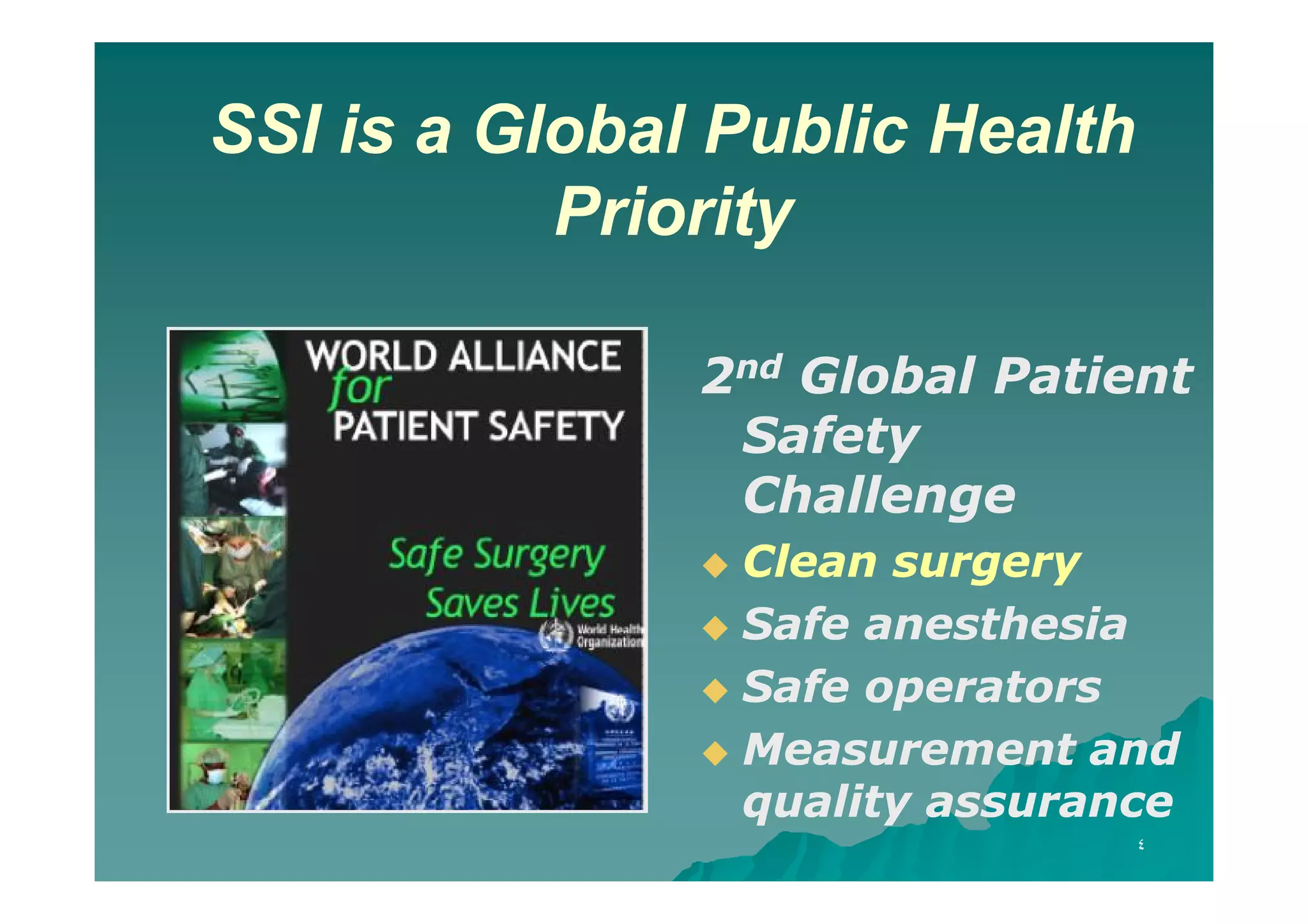 SSI is a Global Public Health
Priority
2nd Global Patient
Safety
Challenge
Clean surgery
 Safe anesthesia
 Safe operators
 Measurement and
quality assurance


٤

 