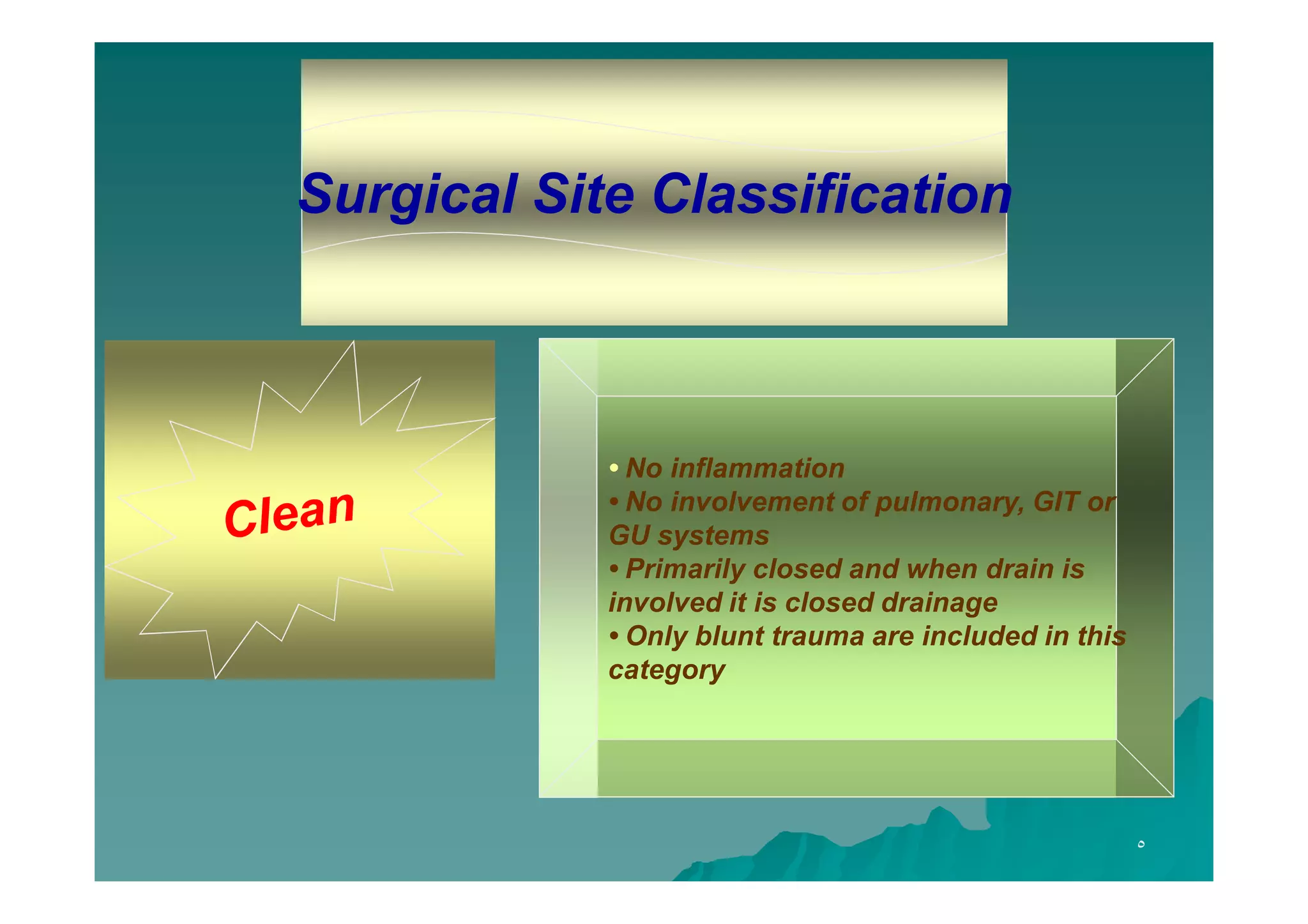 Surgical Site Classification

• No inflammation
• No involvement of pulmonary, GIT or
GU systems
• Primarily closed and when drain is
involved it is closed drainage
• Only blunt trauma are included in this
category

٥

 