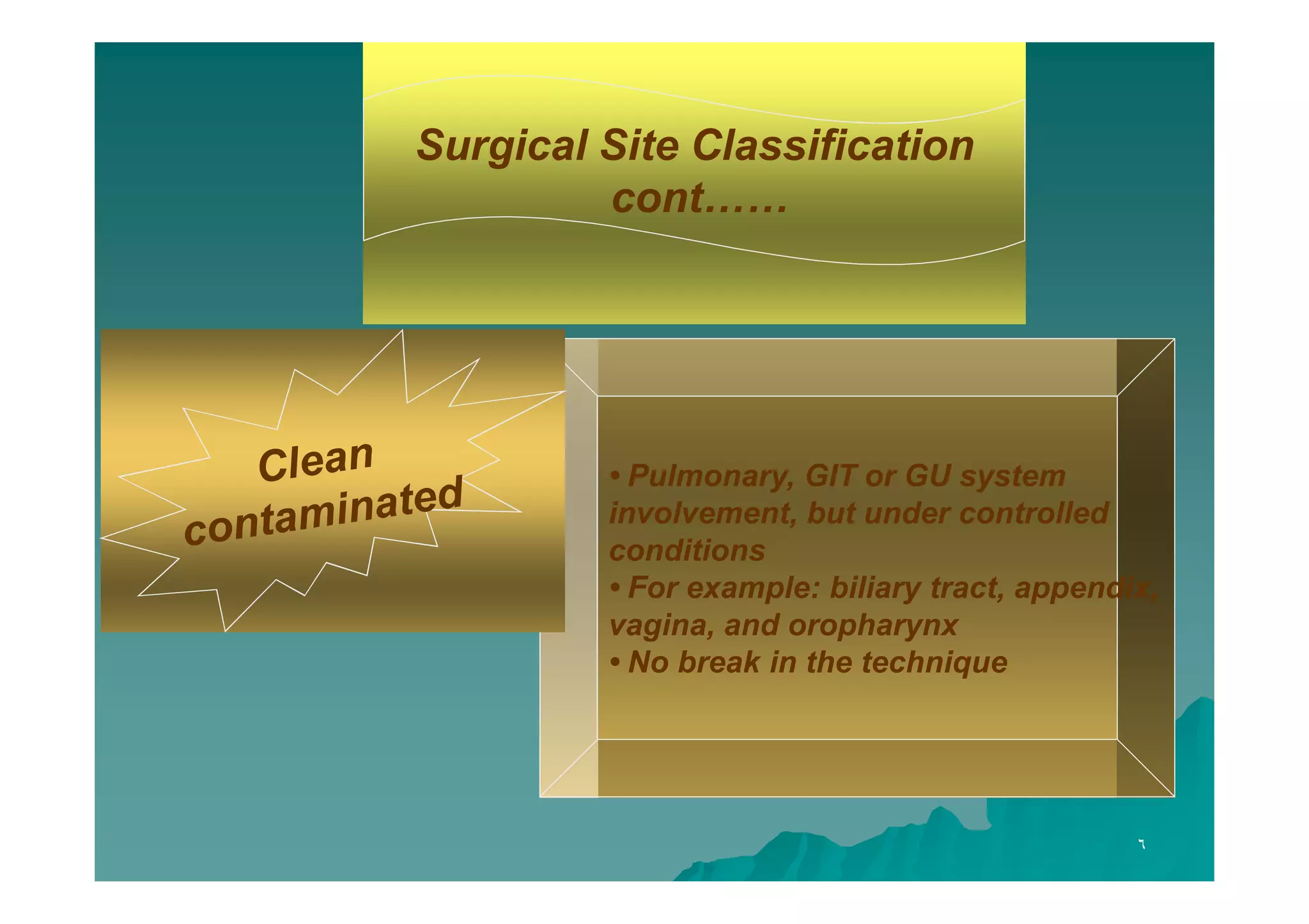 Surgical Site Classification
cont……

• Pulmonary, GIT or GU system
involvement, but under controlled
conditions
• For example: biliary tract, appendix,
vagina, and oropharynx
• No break in the technique

٦

 