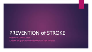 PREVENTION of STROKE
DR BERTHA CHIOMA EKEH
A Health Talk given at SUN NEWSPAPERS on Sept 28th 2022
 