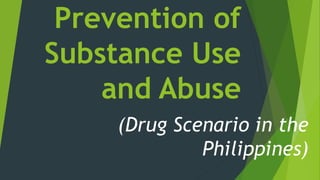 Prevention of
Substance Use
and Abuse
(Drug Scenario in the
Philippines)
 