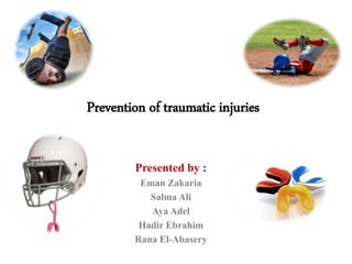 Prevention of traumatic injuries
Presented by :
Eman Zakaria
Salma Ali
Aya Adel
Hadir Ebrahim
Rana El-Abasery
 