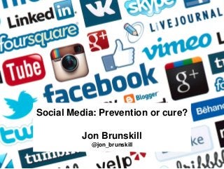 Social Media: Prevention or cure?
Jon Brunskill
@jon_brunskill
 