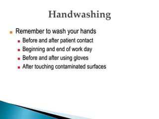 ■ Remember to wash your hands
■ Before and after patient contact
■ Beginning and end of work day
■ Before and after using gloves
■ After touching contaminated surfaces
 