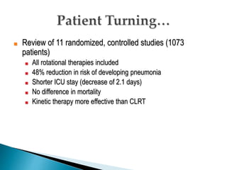 ■ Review of 11 randomized, controlled studies (1073
patients)
■ All rotational therapies included
■ 48% reduction in risk of developing pneumonia
■ Shorter ICU stay (decrease of 2.1 days)
■ No difference in mortality
■ Kinetic therapy more effective than CLRT
 