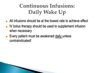 ■ All infusions should be at the lowest rate to achieve effect
■ IV bolus therapy should be used to supplement infusion
when necessary
■ Every patient must be awakened daily unless
contraindicated!
 