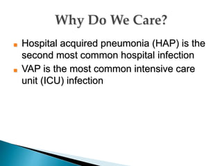 ■ Hospital acquired pneumonia (HAP) is the
second most common hospital infection
■ VAP is the most common intensive care
unit (ICU) infection
 