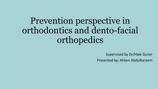 Prevention perspective in
orthodontics and dento-facial
orthopedics
Supervised by Dr/Hale Guner
Presented by: Ahlam Abdulkareem
 