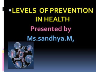 LEVELS OF PREVENTION
IN HEALTH
Presented by
Ms.sandhya.M,
 