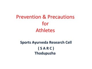 Prevention & Precautions
for
Athletes
Sports Ayurveda Research Cell
( S A R C )
Thodupuzha
 