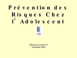 Prévention des Risques Chez l’Adolescent Réunion du mardi 10 novembre 2009 