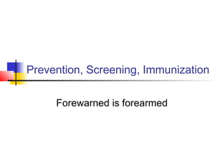 Prevention, Screening, Immunization
Forewarned is forearmed
 