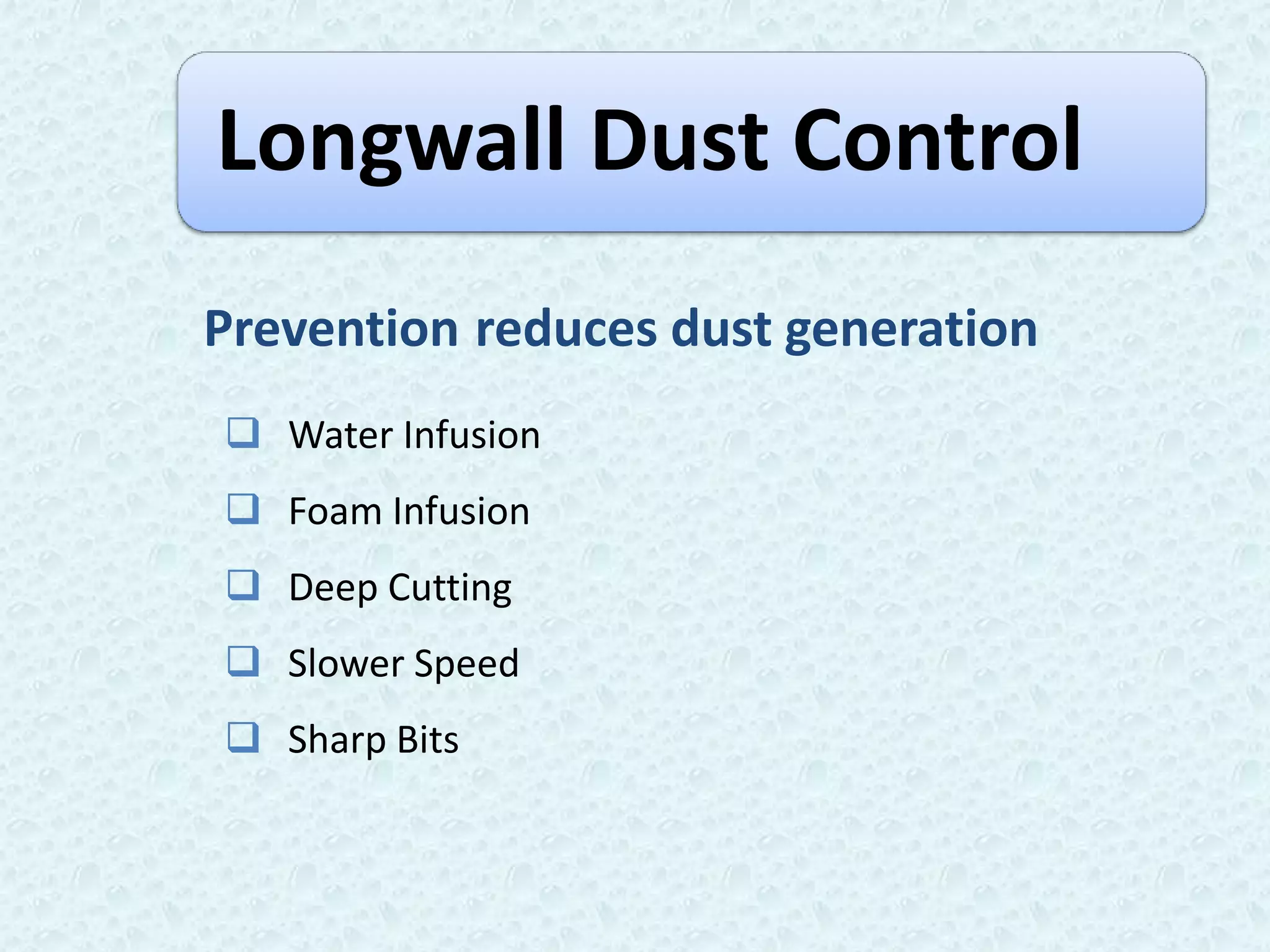 Longwall Dust Control
Prevention reduces dust generation
 Water Infusion
 Foam Infusion
 Deep Cutting
 Slower Speed
 Sharp Bits
 
