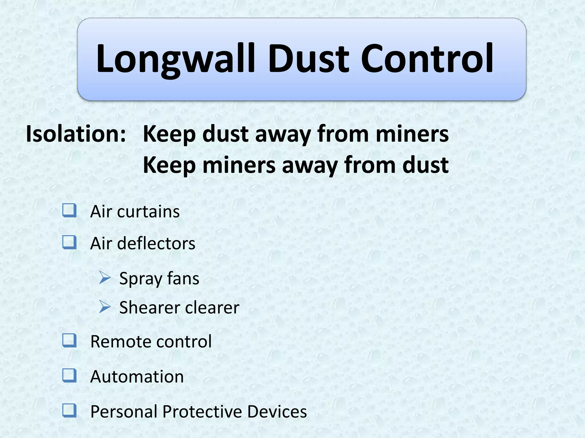Longwall Dust Control
Isolation: Keep dust away from miners
           Keep miners away from dust
    Air curtains
    Air deflectors
        Spray fans
        Shearer clearer
    Remote control
    Automation
    Personal Protective Devices
 