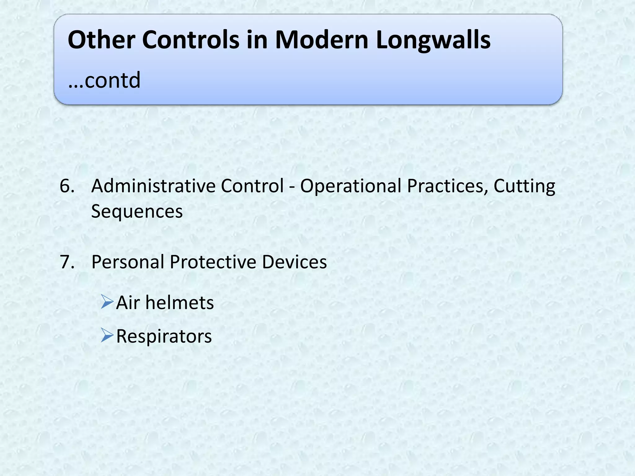 Other Controls in Modern Longwalls
…contd



6. Administrative Control - Operational Practices, Cutting
   Sequences

7. Personal Protective Devices
    Air helmets
    Respirators
 