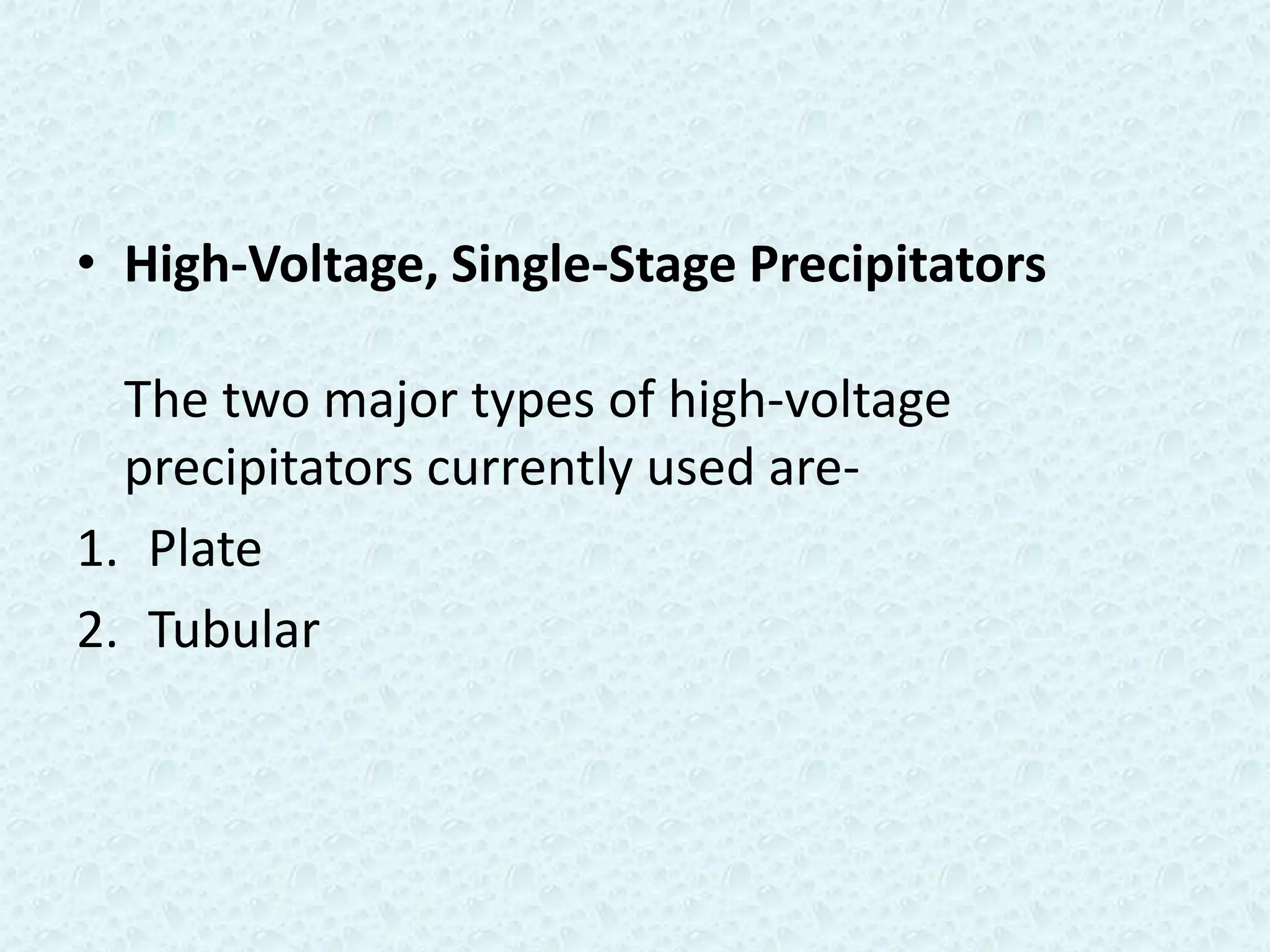 • High-Voltage, Single-Stage Precipitators

  The two major types of high-voltage
  precipitators currently used are-
1. Plate
2. Tubular
 