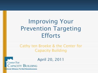 Improving Your Prevention Targeting Efforts Cathy ten Broeke & the Center for Capacity Building April 20, 2011 