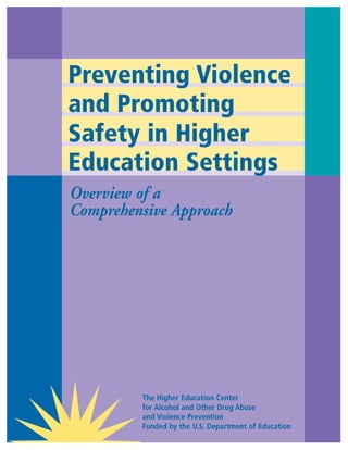 Preventing Violence
and Promoting
Safety in Higher
Education Settings
Overview of a
Comprehensive Approach




         The Higher Education Center
         for Alcohol and Other Drug Abuse
         and Violence Prevention
         Funded by the U.S. Department of Education
 