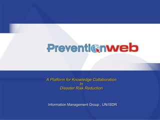 A Platform for Knowledge Collaboration In Disaster Risk Reduction Information Management Group , UN/ISDR 