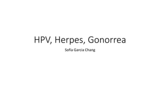 HPV, Herpes, Gonorrea
Sofía Garcia Chang
 