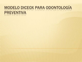 MODELO DICEOX PARA ODONTOLOGÍA
PREVENTIVA
 