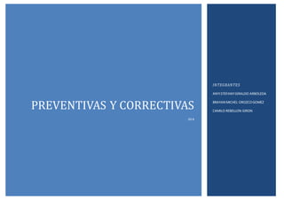 PREVENTIVAS Y CORRECTIVAS 
10-4 
INTEGRANTES 
ANYI STEFANY GIRALDO ARBOLEDA 
BRAYAN MICHEL OROZCO GOMEZ 
CAMILO REBELLON GIRON 
 