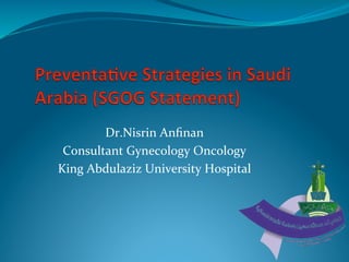 Dr.Nisrin	
  Anﬁnan	
  
Consultant	
  Gynecology	
  Oncology	
  	
  
King	
  Abdulaziz	
  University	
  Hospital	
  	
  
 